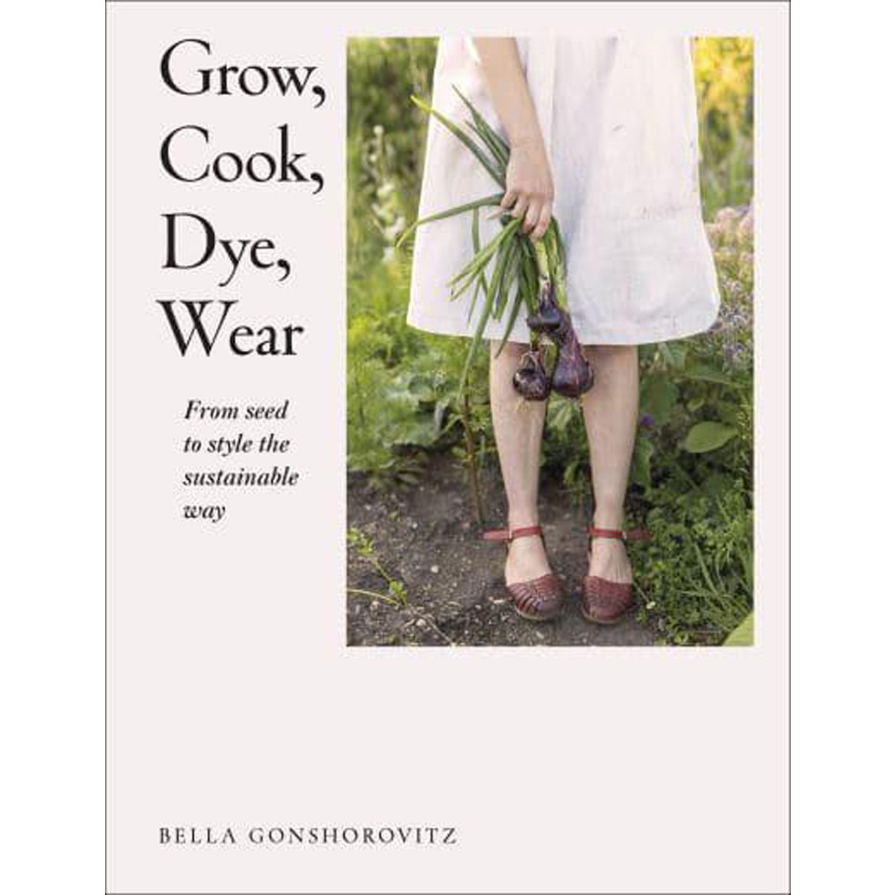 Grow, Cook, Dye, Wear.  From Seed to Style the Sustainable Way by Bella Gonshorovitz Glyndebourne Shop
