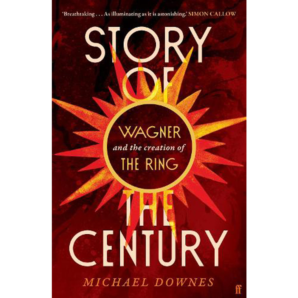 Story of the Century: Wagner / The Creation of the Ring By Michael Downes